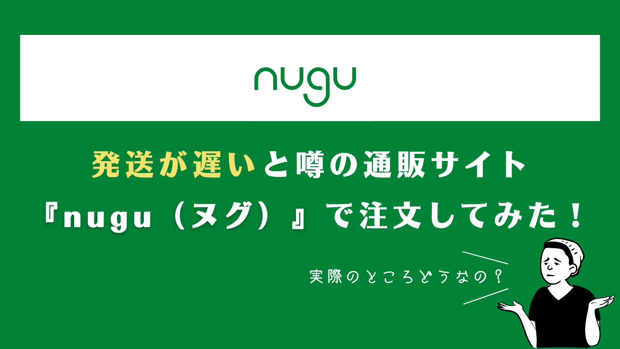 発送が遅いと噂の通販サイト『nugu（ヌグ）』で注文してみた